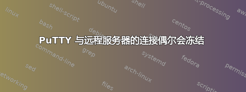 PuTTY 与远程服务器的连接偶尔会冻结