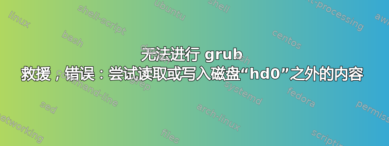 无法进行 grub 救援，错误：尝试读取或写入磁盘“hd0”之外的内容