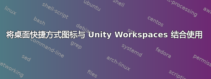 将桌面快捷方式图标与 Unity Workspaces 结合使用