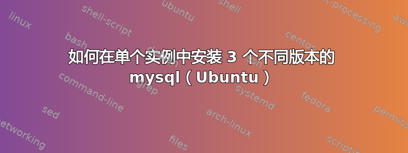 如何在单个实例中安装 3 个不同版本的 mysql（Ubuntu）