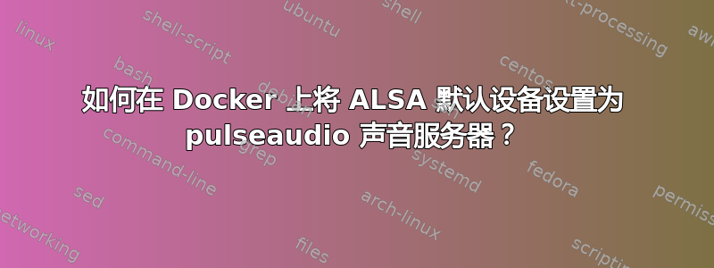 如何在 Docker 上将 ALSA 默认设备设置为 pulseaudio 声音服务器？