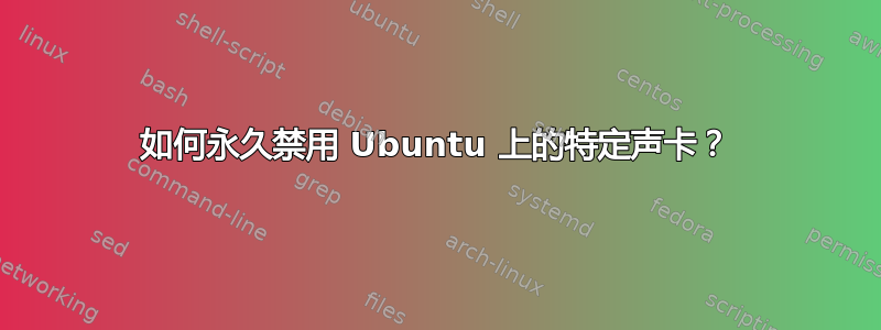 如何永久禁用 Ubuntu 上的特定声卡？