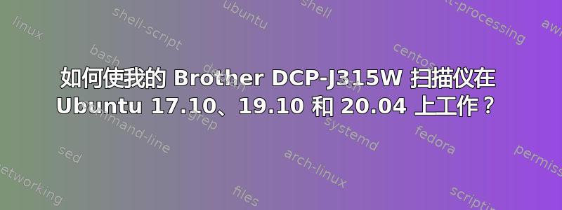 如何使我的 Brother DCP-J315W 扫描仪在 Ubuntu 17.10、19.10 和 20.04 上工作？