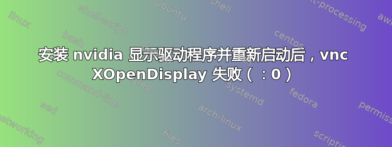 安装 nvidia 显示驱动程序并重新启动后，vnc XOpenDisplay 失败（：0）