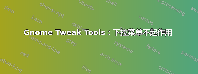 Gnome Tweak Tools：下拉菜单不起作用