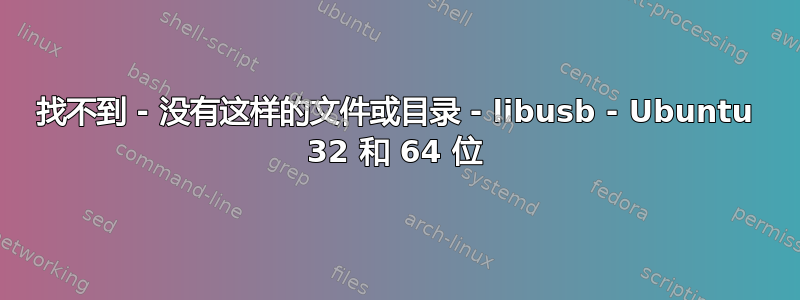 找不到 - 没有这样的文件或目录 - libusb - Ubuntu 32 和 64 位