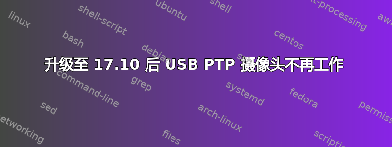 升级至 17.10 后 USB PTP 摄像头不再工作