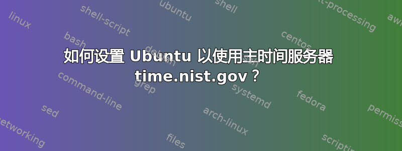 如何设置 Ubuntu 以使用主时间服务器 time.nist.gov？