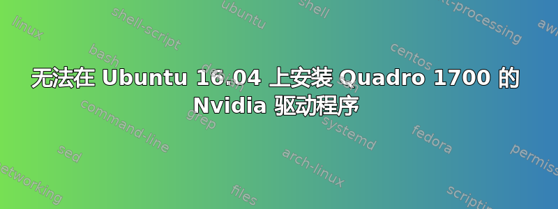 无法在 Ubuntu 16.04 上安装 Quadro 1700 的 Nvidia 驱动程序