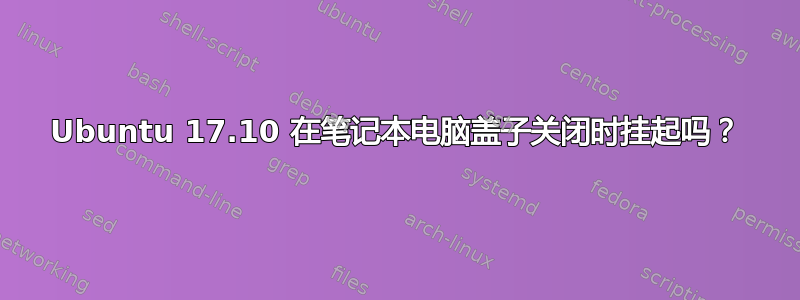 Ubuntu 17.10 在笔记本电脑盖子关闭时挂起吗？