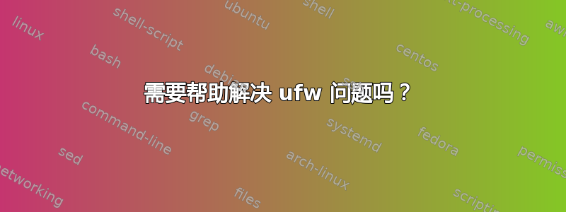 需要帮助解决 ufw 问题吗？