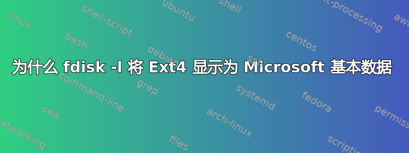 为什么 fdisk -l 将 Ext4 显示为 Microsoft 基本数据