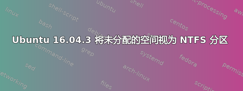 Ubuntu 16.04.3 将未分配的空间视为 NTFS 分区