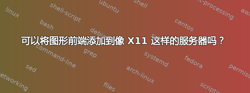 可以将图形前端添加到像 X11 这样的服务器吗？