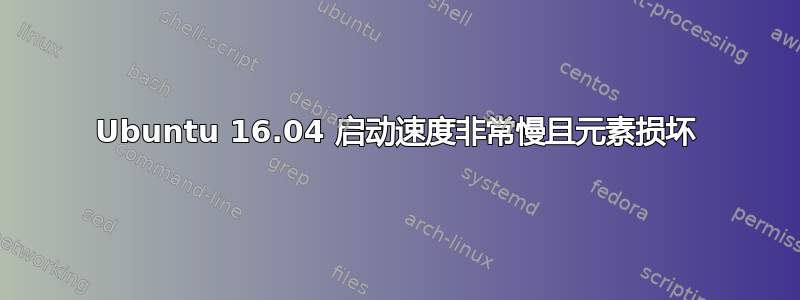 Ubuntu 16.04 启动速度非常慢且元素损坏