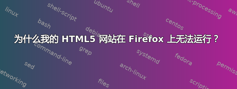 为什么我的 HTML5 网站在 Firefox 上无法运行？