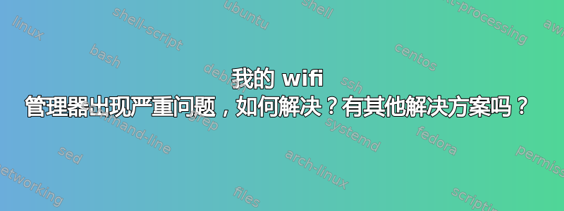 我的 wifi 管理器出现严重问题，如何解决？有其他解决方案吗？