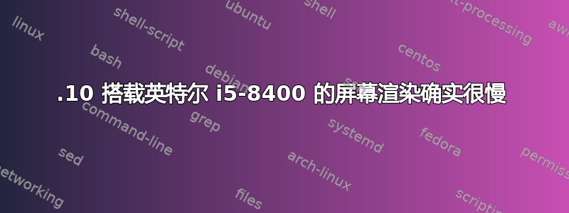 17.10 搭载英特尔 i5-8400 的屏幕渲染确实很慢