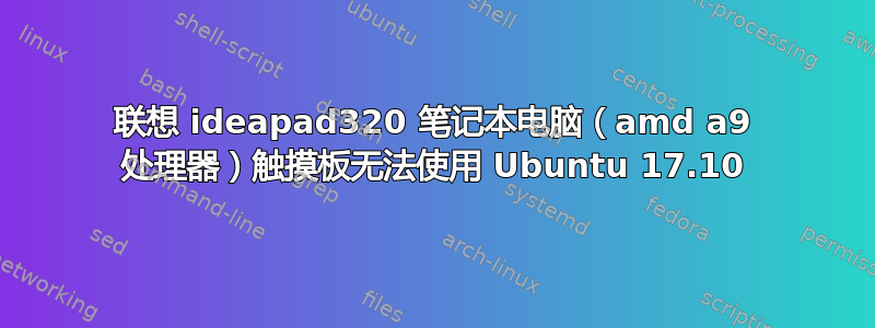 联想 ideapad320 笔记本电脑（amd a9 处理器）触摸板无法使用 Ubuntu 17.10