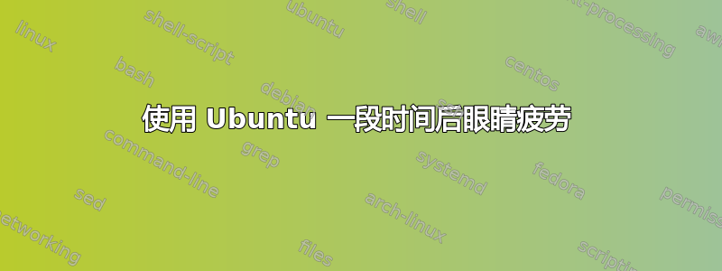 使用 Ubuntu 一段时间后眼睛疲劳