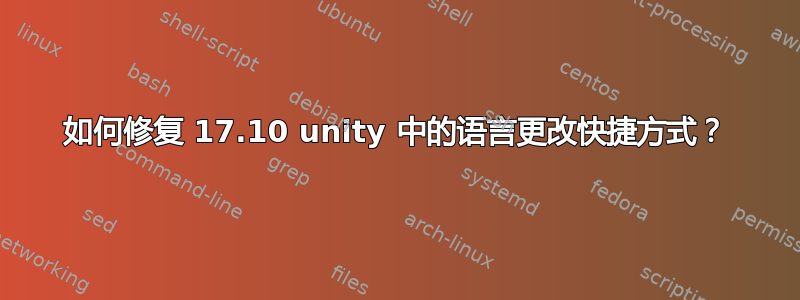 如何修复 17.10 unity 中的语言更改快捷方式？