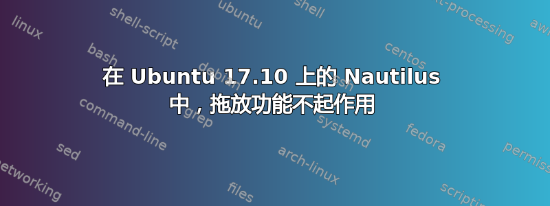 在 Ubuntu 17.10 上的 Nautilus 中，拖放功能不起作用