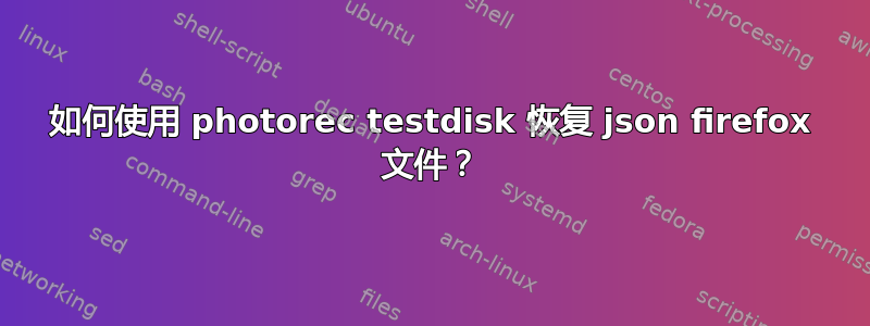 如何使用 photorec testdisk 恢复 json firefox 文件？