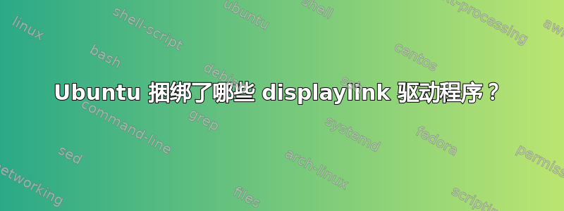 Ubuntu 捆绑了哪些 displaylink 驱动程序？