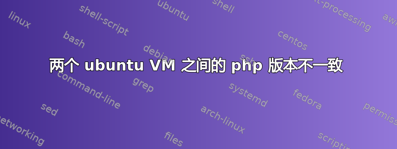 两个 ubuntu VM 之间的 php 版本不一致