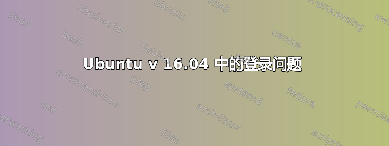 Ubuntu v 16.04 中的登录问题