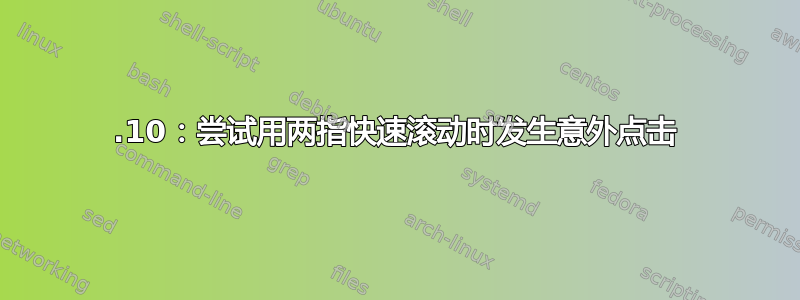 17.10：尝试用两指快速滚动时发生意外点击