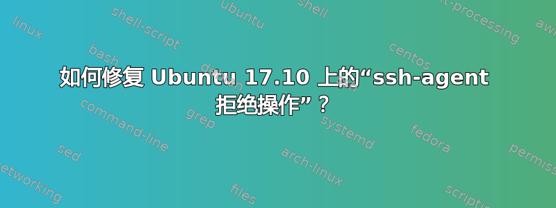 如何修复 Ubuntu 17.10 上的“ssh-agent 拒绝操作”？