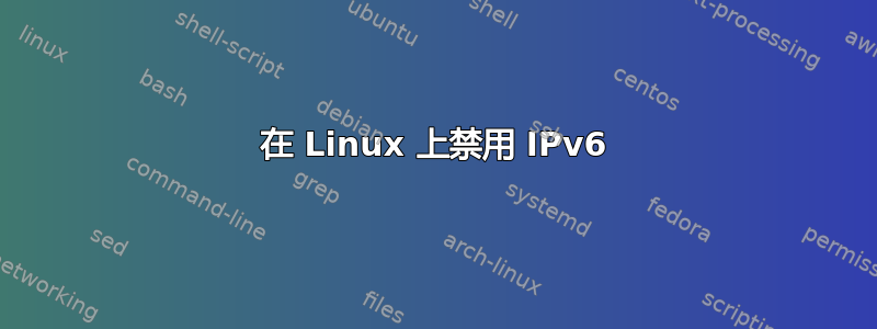 在 Linux 上禁用 IPv6