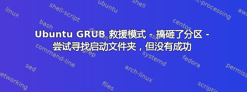 Ubuntu GRUB 救援模式 - 搞砸了分区 - 尝试寻找启动文件夹，但没有成功