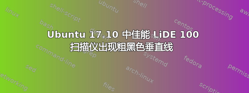 Ubuntu 17.10 中佳能 LiDE 100 扫描仪出现粗黑色垂直线 