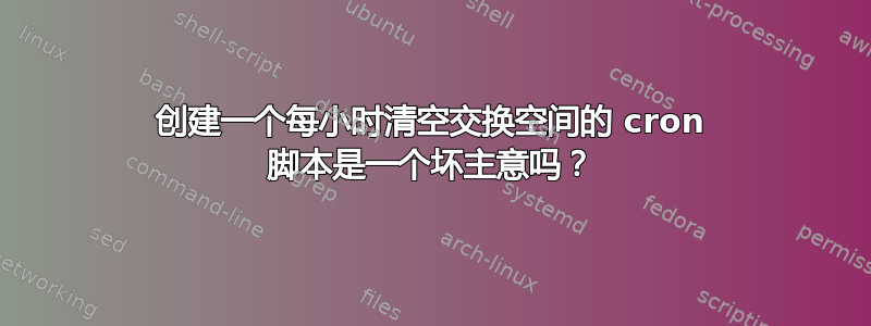 创建一个每小时清空交换空间的 cron 脚本是一个坏主意吗？