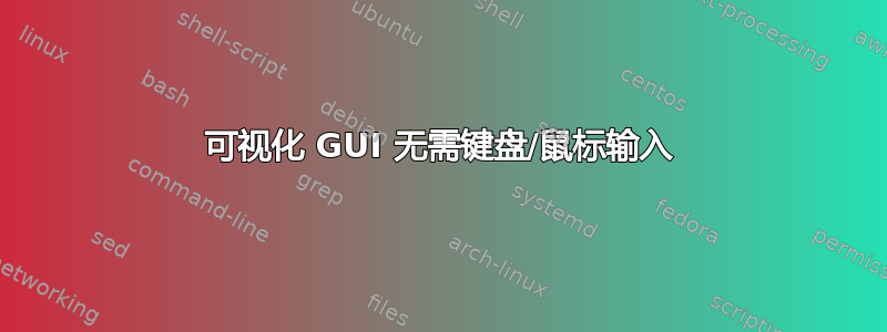 可视化 GUI 无需键盘/鼠标输入