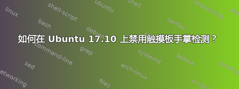 如何在 Ubuntu 17.10 上禁用触摸板手掌检测？