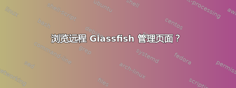 浏览远程 Glassfish 管理页面？