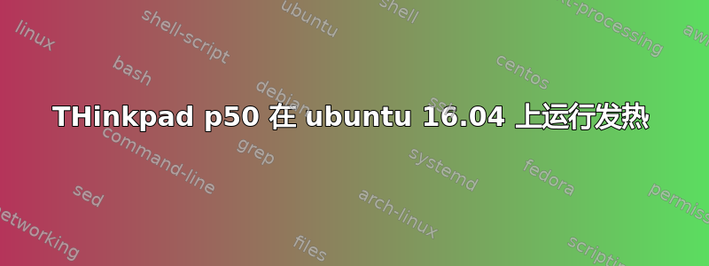 THinkpad p50 在 ubuntu 16.04 上运行发热