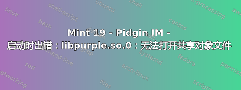 Mint 19 - Pidgin IM - 启动时出错：libpurple.so.0：无法打开共享对象文件