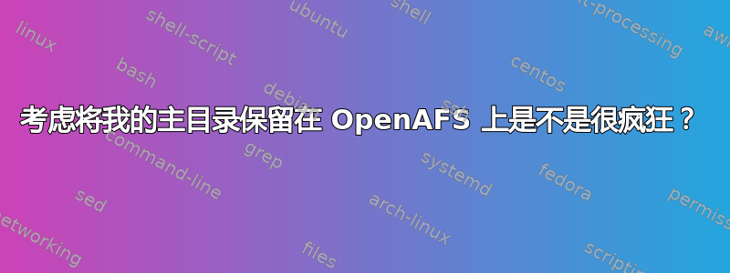 考虑将我的主目录保留在 OpenAFS 上是不是很疯狂？