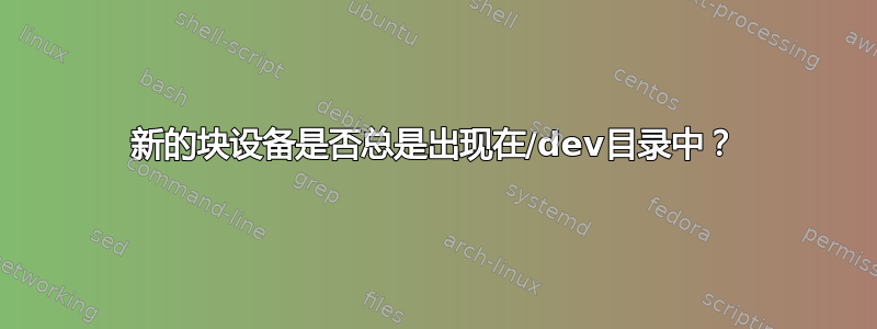 新的块设备是否总是出现在/dev目录中？