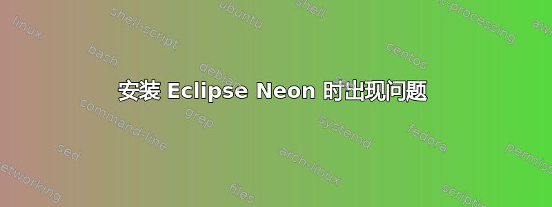 安装 Eclipse Neon 时出现问题