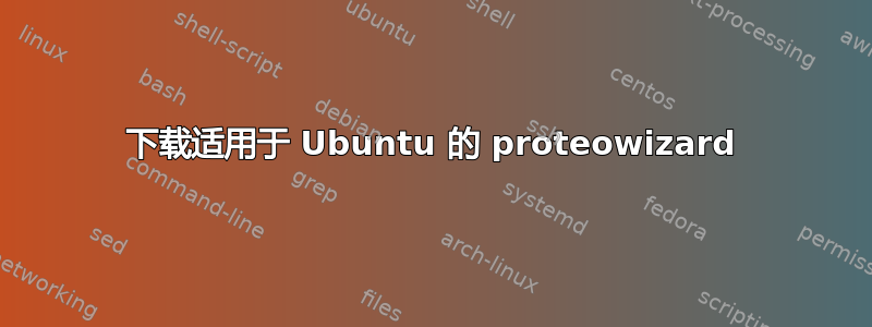 下载适用于 Ubuntu 的 proteowizard