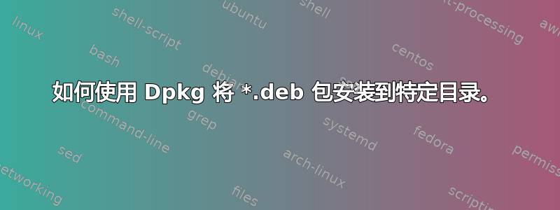 如何使用 Dpkg 将 *.deb 包安装到特定目录。