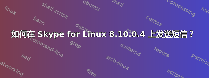 如何在 Skype for Linux 8.10.0.4 上发送短信？