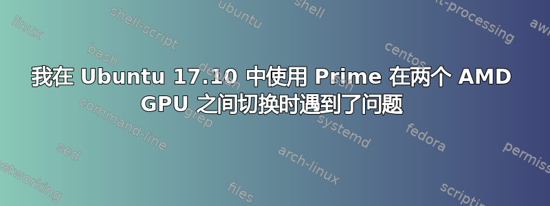 我在 Ubuntu 17.10 中使用 Prime 在两个 AMD GPU 之间切换时遇到了问题