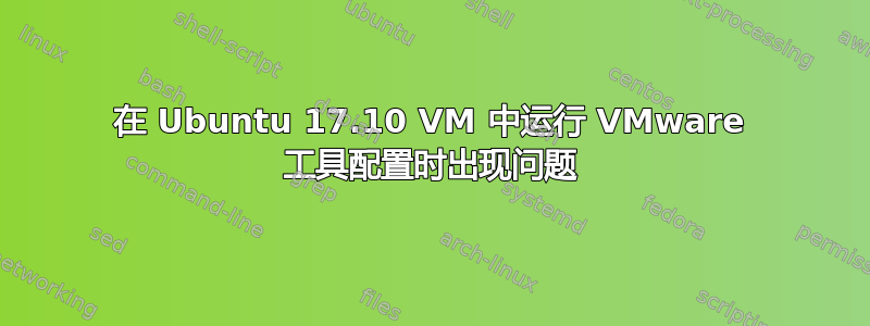 在 Ubuntu 17.10 VM 中运行 VMware 工具配置时出现问题