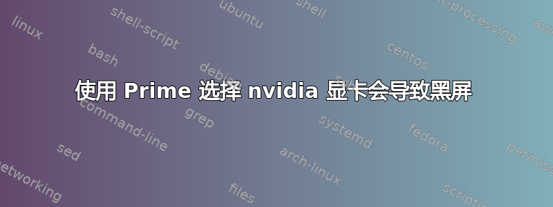 使用 Prime 选择 nvidia 显卡会导致黑屏